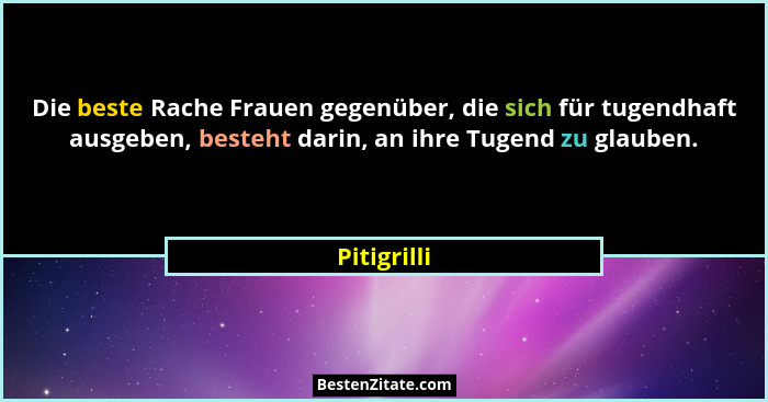 Die beste Rache Frauen gegenüber, die sich für tugendhaft ausgeben, besteht darin, an ihre Tugend zu glauben.... - Pitigrilli