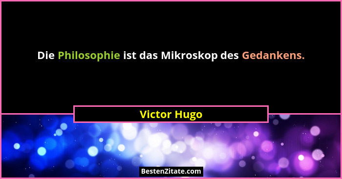 Die Philosophie ist das Mikroskop des Gedankens.... - Victor Hugo