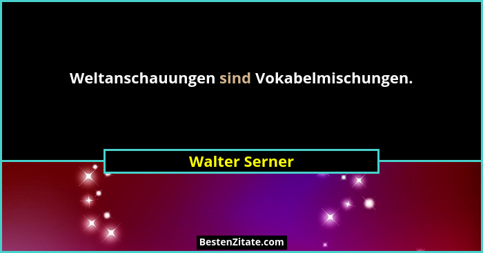 Weltanschauungen sind Vokabelmischungen.... - Walter Serner