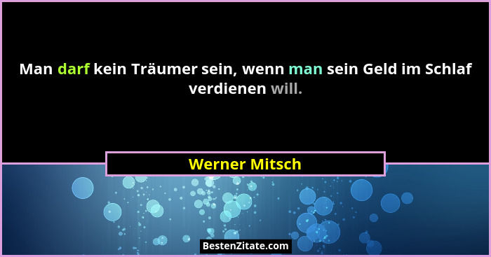 Man darf kein Träumer sein, wenn man sein Geld im Schlaf verdienen will.... - Werner Mitsch