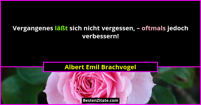 Vergangenes läßt sich nicht vergessen, – oftmals jedoch verbessern!... - Albert Emil Brachvogel