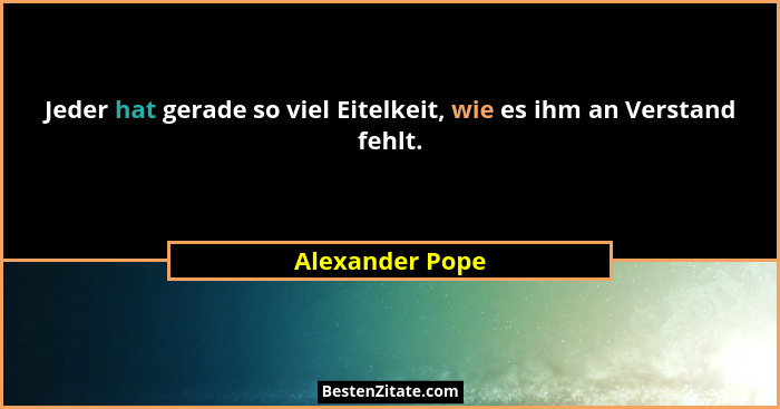 Jeder hat gerade so viel Eitelkeit, wie es ihm an Verstand fehlt.... - Alexander Pope