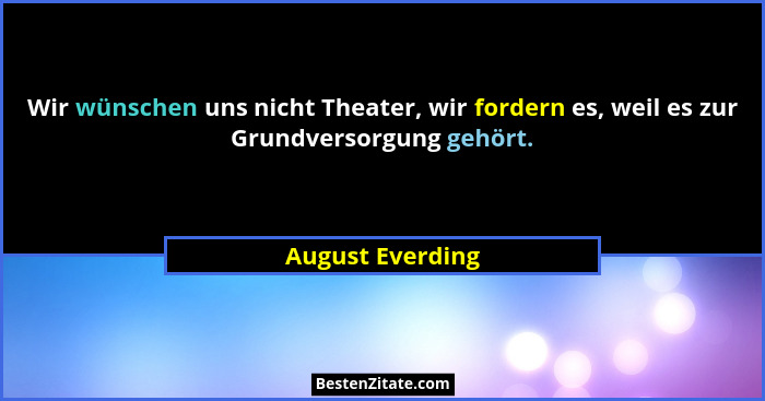 Wir wünschen uns nicht Theater, wir fordern es, weil es zur Grundversorgung gehört.... - August Everding