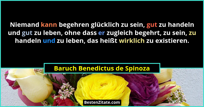 Niemand kann begehren glücklich zu sein, gut zu handeln und gut zu leben, ohne dass er zugleich begehrt, zu sein, zu ha... - Baruch Benedictus de Spinoza