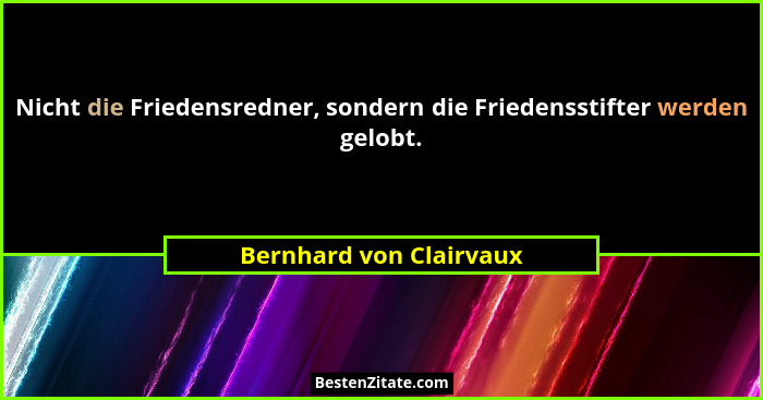 Nicht die Friedensredner, sondern die Friedensstifter werden gelobt.... - Bernhard von Clairvaux