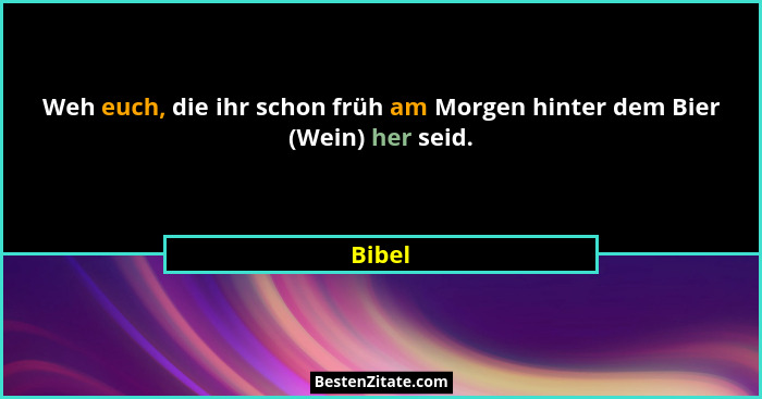 Weh euch, die ihr schon früh am Morgen hinter dem Bier (Wein) her seid.... - Bibel
