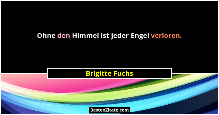 Ohne den Himmel ist jeder Engel verloren.... - Brigitte Fuchs