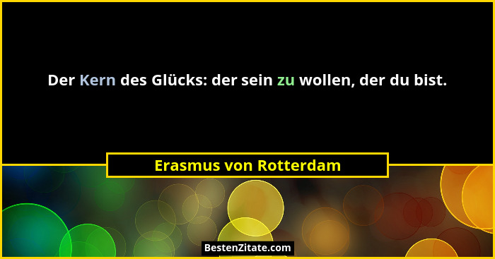 Der Kern des Glücks: der sein zu wollen, der du bist.... - Erasmus von Rotterdam