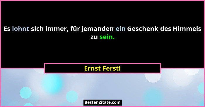 Es lohnt sich immer, für jemanden ein Geschenk des Himmels zu sein.... - Ernst Ferstl