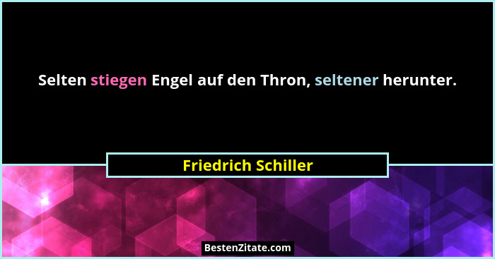 Selten stiegen Engel auf den Thron, seltener herunter.... - Friedrich Schiller
