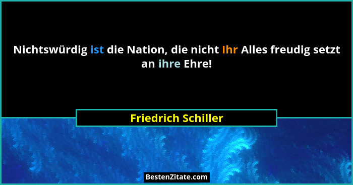 Nichtswürdig ist die Nation, die nicht Ihr Alles freudig setzt an ihre Ehre!... - Friedrich Schiller