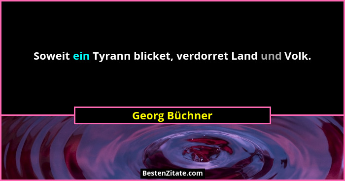 Soweit ein Tyrann blicket, verdorret Land und Volk.... - Georg Büchner