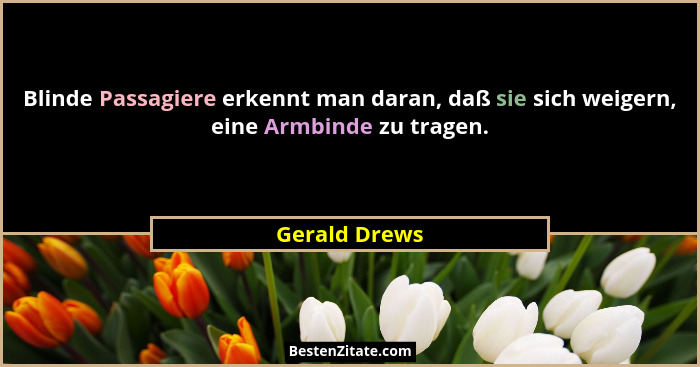 Blinde Passagiere erkennt man daran, daß sie sich weigern, eine Armbinde zu tragen.... - Gerald Drews