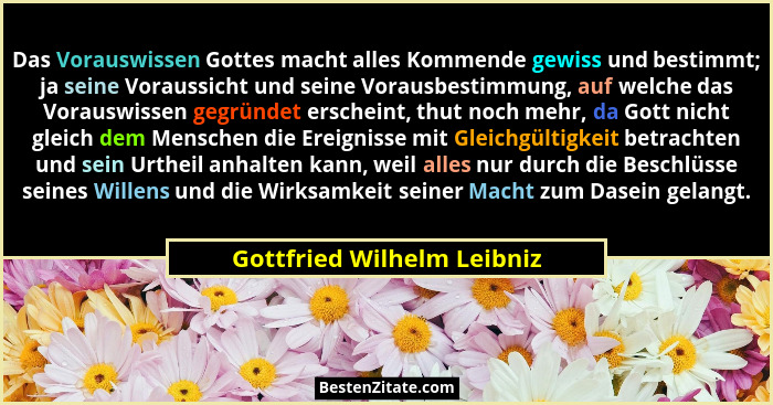 Das Vorauswissen Gottes macht alles Kommende gewiss und bestimmt; ja seine Voraussicht und seine Vorausbestimmung, auf wel... - Gottfried Wilhelm Leibniz