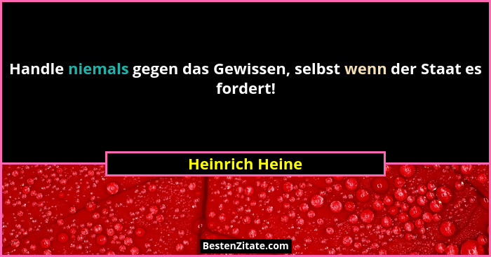 Handle niemals gegen das Gewissen, selbst wenn der Staat es fordert!... - Heinrich Heine