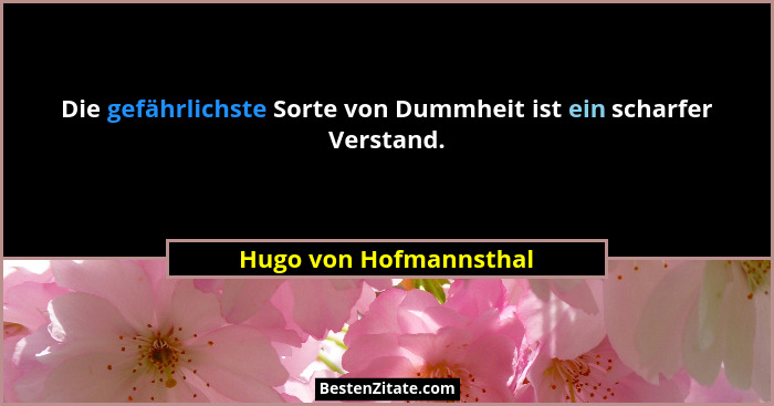 Die gefährlichste Sorte von Dummheit ist ein scharfer Verstand.... - Hugo von Hofmannsthal