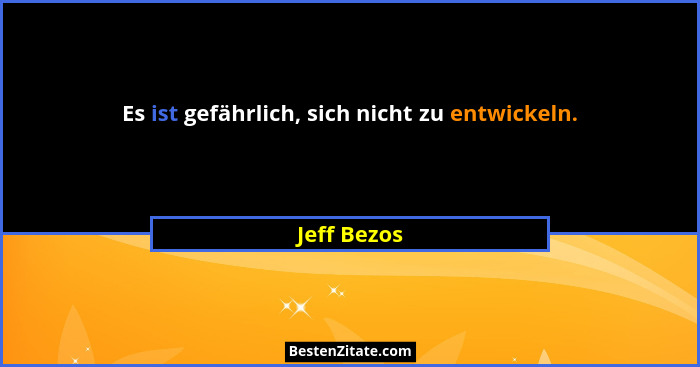 Es ist gefährlich, sich nicht zu entwickeln.... - Jeff Bezos