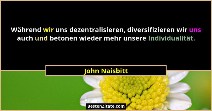Während wir uns dezentralisieren, diversifizieren wir uns auch und betonen wieder mehr unsere Individualität.... - John Naisbitt