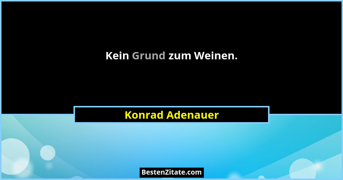 Kein Grund zum Weinen.... - Konrad Adenauer