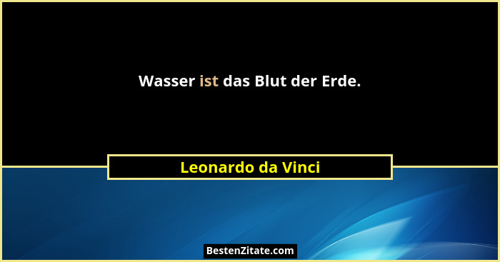 Wasser ist das Blut der Erde.... - Leonardo da Vinci