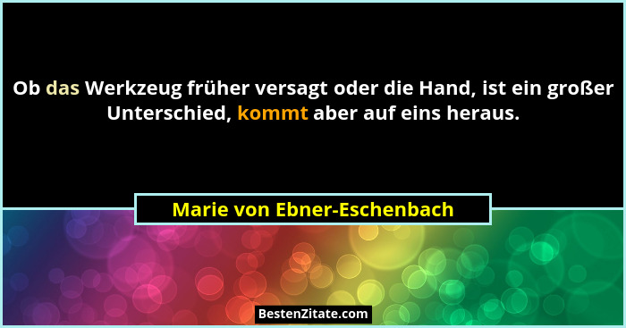 Ob das Werkzeug früher versagt oder die Hand, ist ein großer Unterschied, kommt aber auf eins heraus.... - Marie von Ebner-Eschenbach
