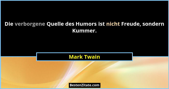 Die verborgene Quelle des Humors ist nicht Freude, sondern Kummer.... - Mark Twain