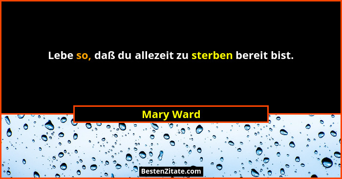 Lebe so, daß du allezeit zu sterben bereit bist.... - Mary Ward