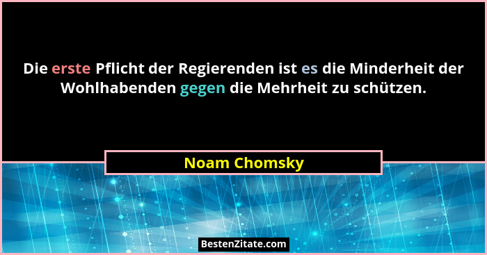 Die erste Pflicht der Regierenden ist es die Minderheit der Wohlhabenden gegen die Mehrheit zu schützen.... - Noam Chomsky