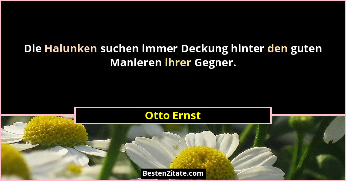 Die Halunken suchen immer Deckung hinter den guten Manieren ihrer Gegner.... - Otto Ernst