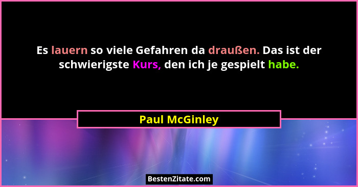 Es lauern so viele Gefahren da draußen. Das ist der schwierigste Kurs, den ich je gespielt habe.... - Paul McGinley