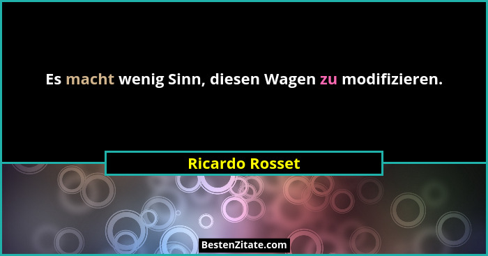 Es macht wenig Sinn, diesen Wagen zu modifizieren.... - Ricardo Rosset