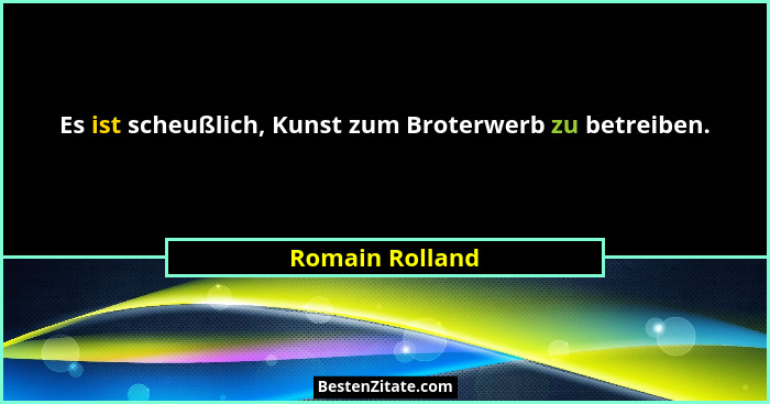 Es ist scheußlich, Kunst zum Broterwerb zu betreiben.... - Romain Rolland