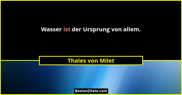 Wasser ist der Ursprung von allem.... - Thales von Milet