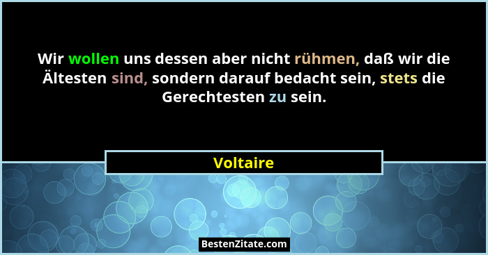 Wir wollen uns dessen aber nicht rühmen, daß wir die Ältesten sind, sondern darauf bedacht sein, stets die Gerechtesten zu sein.... - Voltaire