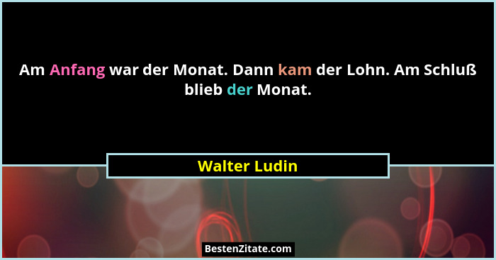 Am Anfang war der Monat. Dann kam der Lohn. Am Schluß blieb der Monat.... - Walter Ludin
