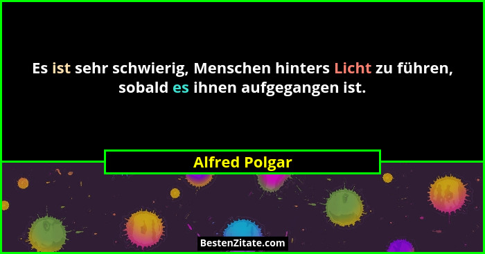 Es ist sehr schwierig, Menschen hinters Licht zu führen, sobald es ihnen aufgegangen ist.... - Alfred Polgar