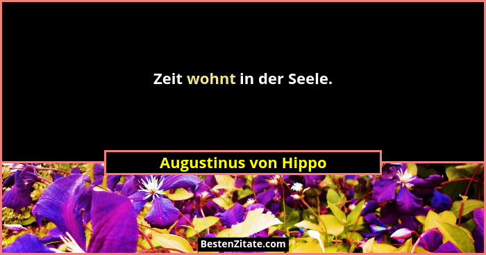 Zeit wohnt in der Seele.... - Augustinus von Hippo