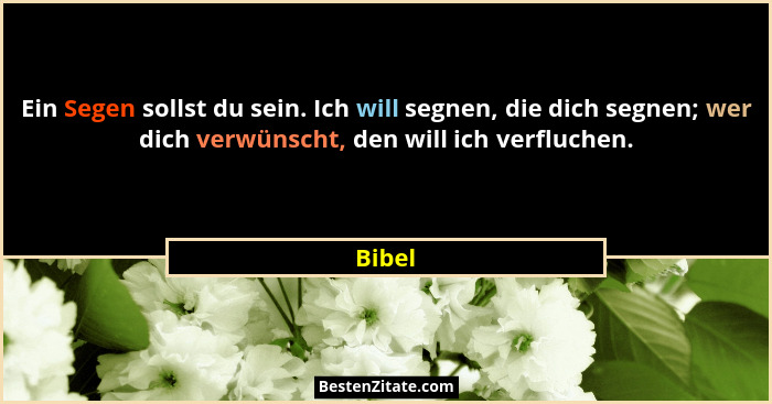 Ein Segen sollst du sein. Ich will segnen, die dich segnen; wer dich verwünscht, den will ich verfluchen.... - Bibel
