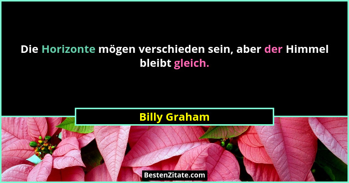 Die Horizonte mögen verschieden sein, aber der Himmel bleibt gleich.... - Billy Graham