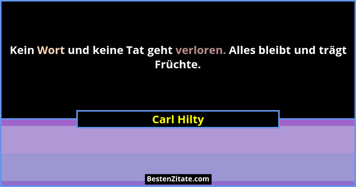 Kein Wort und keine Tat geht verloren. Alles bleibt und trägt Früchte.... - Carl Hilty
