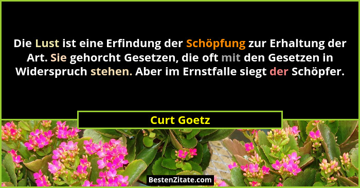 Die Lust ist eine Erfindung der Schöpfung zur Erhaltung der Art. Sie gehorcht Gesetzen, die oft mit den Gesetzen in Widerspruch stehen. A... - Curt Goetz