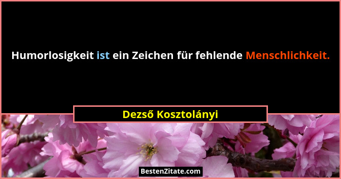 Humorlosigkeit ist ein Zeichen für fehlende Menschlichkeit.... - Dezső Kosztolányi
