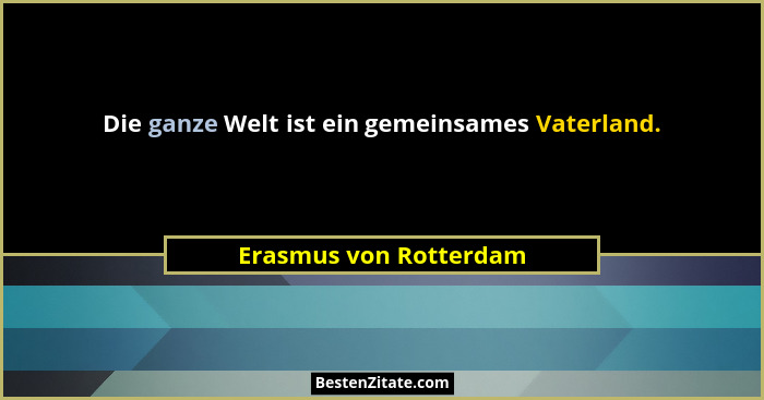 Die ganze Welt ist ein gemeinsames Vaterland.... - Erasmus von Rotterdam