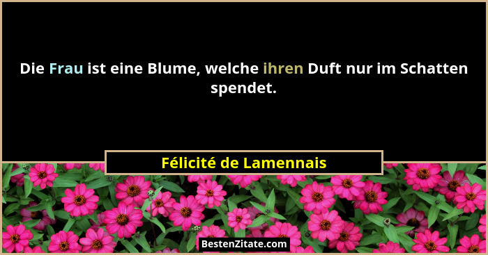 Die Frau ist eine Blume, welche ihren Duft nur im Schatten spendet.... - Félicité de Lamennais
