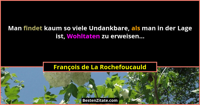 Man findet kaum so viele Undankbare, als man in der Lage ist, Wohltaten zu erweisen...... - François de La Rochefoucauld