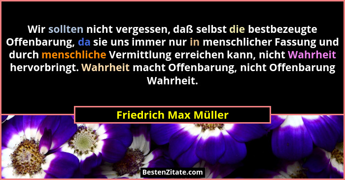 Wir sollten nicht vergessen, daß selbst die bestbezeugte Offenbarung, da sie uns immer nur in menschlicher Fassung und durch me... - Friedrich Max Müller