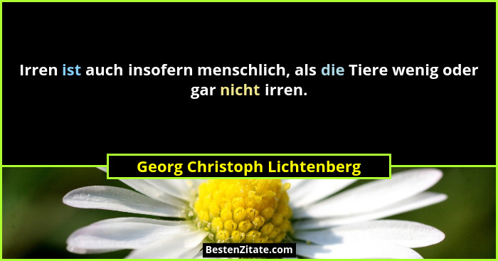 Irren ist auch insofern menschlich, als die Tiere wenig oder gar nicht irren.... - Georg Christoph Lichtenberg