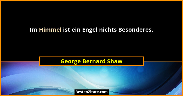 Im Himmel ist ein Engel nichts Besonderes.... - George Bernard Shaw