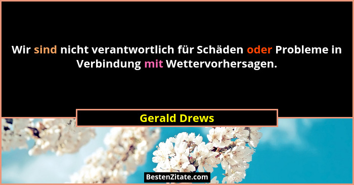 Wir sind nicht verantwortlich für Schäden oder Probleme in Verbindung mit Wettervorhersagen.... - Gerald Drews