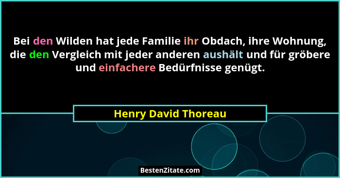 Bei den Wilden hat jede Familie ihr Obdach, ihre Wohnung, die den Vergleich mit jeder anderen aushält und für gröbere und einfac... - Henry David Thoreau